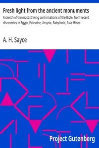 Fresh light from the ancient monuments : $b A sketch of the most striking confirmations of the Bible, from recent discoveries in Egypt, Palestine, Assyria, Babylonia, Asia Minor — A. H. (Archibald Henry) Sayce cover