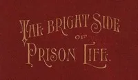 The Bright Side of Prison Life: Experience, In Prison and Out, of an Involuntary Soujouner in Rebellion — S. A. (Samuel A.) Swiggett cover