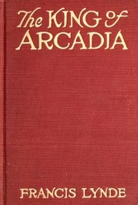 The King of Arcadia — Francis Lynde cover