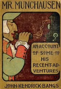 Mr. Munchausen : Being a True Account of Some of the Recent Adventures beyond the Styx of the Late Hieronymus Carl Friedrich, Sometime Baron Munchausen of Bodenwerder — John Kendrick Bangs cover