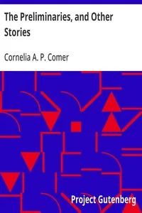 The Preliminaries, and Other Stories — Cornelia A. P. (Cornelia Atwood Pratt) Comer cover