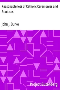 Reasonableness of Catholic Ceremonies and Practices — John J. (John James) Burke cover