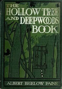 The Hollow Tree and Deep Woods Book: being a new edition in one volume of "The Hollow Tree" and "In The Deep Woods" with several new stories and pictures added — Albert Bigelow Paine cover