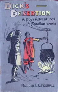 Dick's Desertion: A Boy's Adventures in Canadian Forests: A Tale of the Early Settlement of Ontario — Marjorie L. C. (Marjorie Lowry Christie) Pickthall cover