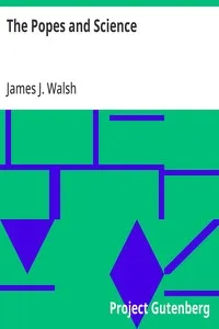 The Popes and Science: The History of the Papal Relations to Science During the Middle Ages and Down to Our Own Time — James J. (James Joseph) Walsh cover