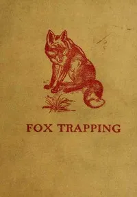 Fox Trapping: A Book of Instruction Telling How to Trap, Snare, Poison and Shoot: A Valuable Book for Trappers cover