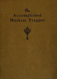 The Accomplished Muskrat Trapper: A Book on Trapping for Amateurs — Arno Erdman Schmidt cover