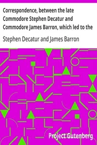 Correspondence, between the late Commodore Stephen Decatur and Commodore James Barron, which led to the unfortunate meeting of the twenty-second of March — Stephen Decatur cover