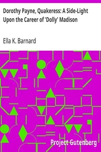 Dorothy Payne, Quakeress: A Side-Light Upon the Career of 'Dolly' Madison — Ella K. (Ella Kent) Barnard cover