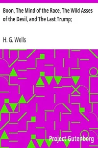 Boon, The Mind of the Race, The Wild Asses of the Devil, and The Last Trump;: Being a First Selection from the Literary Remains of George Boon, Appropriate to the Times — H. G. (Herbert George) Wells cover