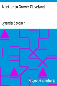 A Letter to Grover Cleveland: On His False Inaugural Address, The Usurpations and Crimes of Lawmakers and Judges, and the Consequent Poverty, Ignorance, and Servitude Of The People — Lysander Spooner cover