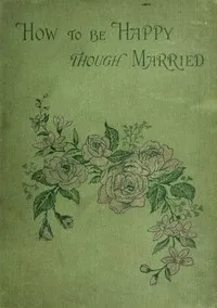 How to be Happy Though Married: Being a Handbook to Marriage cover