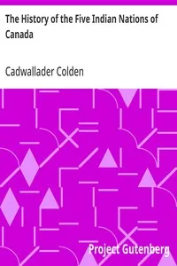 The History of the Five Indian Nations of Canada: Which are dependent on the Province of New-York, and are a barrier between the English and the French in that part of the world — Cadwallader Colden cover