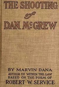 The Shooting of Dan McGrew, A Novel. Based on the Famous Poem of Robert Service — Robert W. (Robert William) Service cover