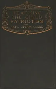 Teaching the Child Patriotism — Kate Upson Clark cover