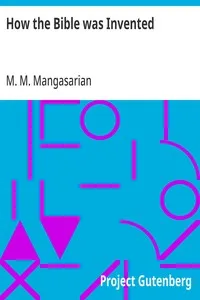 How the Bible was Invented: A Lecture Delivered Before the Independent Religious Society — M. M. (Mangasar Mugurditch) Mangasarian cover