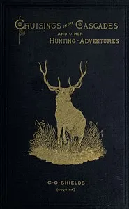 Cruisings in the Cascades: A Narrative of Travel, Exploration, Amateur Photography,; Hunting, and Fishing — G. O. (George O.) Shields cover