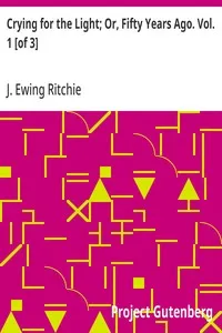 Crying for the Light; Or, Fifty Years Ago. Vol. 1 [of 3] — J. Ewing (James Ewing) Ritchie cover