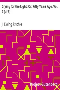 Crying for the Light; Or, Fifty Years Ago. Vol. 2 [of 3] — J. Ewing (James Ewing) Ritchie cover