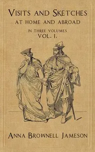 Visits and Sketches at Home and Abroad, Vol. 1 (of 3): With Tales and Miscellanies Now First Collected — Mrs. (Anna) Jameson cover