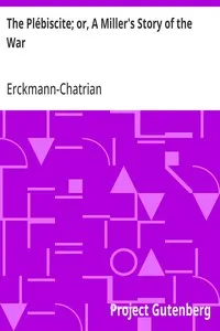 The Plébiscite; or, A Miller's Story of the War: By One of the 7,500,000 Who Voted "Yes" — Erckmann-Chatrian cover