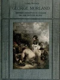 George Morland: Sixteen examples in colour of the artist's work — E. D. (Edward William Dirom) Cuming cover