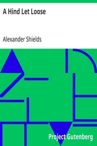 A Hind Let Loose: Or, An Historical Representation of the Testimonies of the Church of Scotland for the Interest of Christ. With the True State Thereof in All Its Periods — Alexander Shields cover