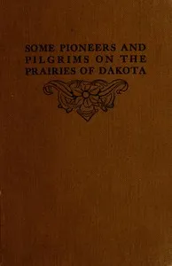 Some Pioneers and Pilgrims on the Prairies of Dakota: Or, From the Ox Team to the Aeroplane — John B. Reese cover