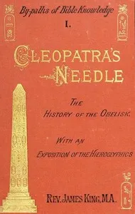 Cleopatra's Needle: A History of the London Obelisk, with an Exposition of the Hieroglyphics — James, Vicar of St. Mary's, Berwick-upon-Tweed King cover