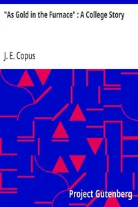 "As Gold in the Furnace" : A College Story — J. E. (John Edwin) Copus cover