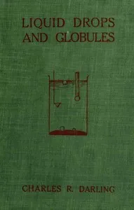Liquid Drops and Globules, Their Formation and Movements: Three lectures delivered to popular audiences — Charles R. (Charles Robert) Darling cover