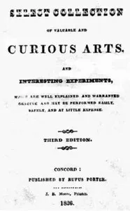A Select Collection of Valuable and Curious Arts and Interesting Experiments,: Which are Well Explained and Warranted Genuine and may be Performed Easily, Safely, and at Little Expense. — Unknown cover