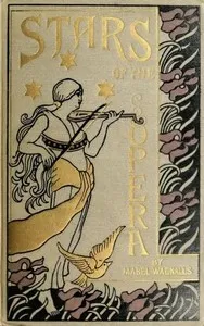 Stars of the Opera: A Description of Operas & a Series of Personal Interviews with Marcela Sembrich, Emma Eames, Emma Calvé, Lillian Nordica, Lilli Lehmann, Geraldine Farrar & Nellie Melba — Mabel Wagnalls cover