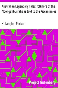 Australian Legendary Tales: folk-lore of the Noongahburrahs as told to the Piccaninnies — K. Langloh (Katie Langloh) Parker cover