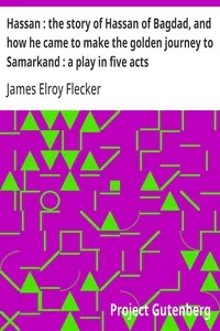 Hassan : the story of Hassan of Bagdad, and how he came to make the golden journey to Samarkand : a play in five acts — James Elroy Flecker cover