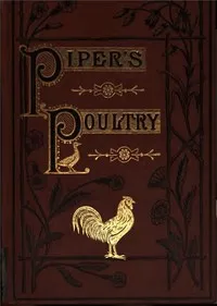 Poultry: A Practical Guide to the Choice, Breeding, Rearing, and Management of all Descriptions of Fowls, Turkeys, Guinea-fowls, Ducks, and Geese, for Profit and Exhibition. — Hugh Piper cover