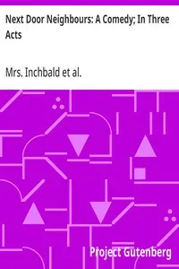 Next Door Neighbours: A Comedy; In Three Acts — Mrs. Inchbald cover