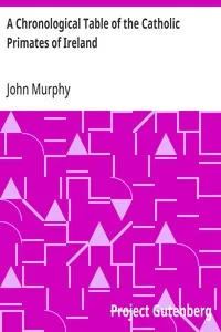 A Chronological Table of the Catholic Primates of Ireland: With the Years in Which They Succeeded to the Metropolitan Sees of Armagh, Dublin, Cashell and Tuam — John Murphy cover