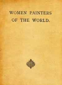 Women Painters of the World: From the Time of Caterina Vigri, 1413-1463, to Rosa Bonheur and the Present Day — Anonymous cover