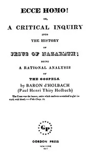 Ecce Homo! Or, A Critical Inquiry into the History of Jesus of Nazareth: Being a Rational Analysis of the Gospels — Paul Henri Thiry, baron d' Holbach cover