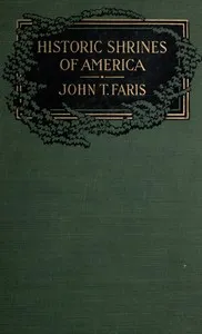 Historic Shrines of America: Being the Story of One Hundred and Twenty Historic Buildings and the Pioneers Who Made Them Notable — John T. (John Thomson) Faris cover