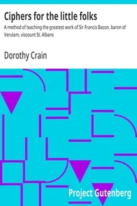 Ciphers for the little folks : $b A method of teaching the greatest work of Sir Francis Bacon, baron of Verulam, viscount St. Albans — Dorothy Crain cover