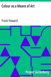 Colour as a Means of Art: Being an Adaption of the Experience of Professors to the Practice of Amateurs — Frank Howard cover