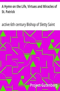 A Hymn on the Life, Virtues and Miracles of St. Patrick: Composed by his Disciple, Saint Fiech, Bishop of Sletty — Saint, Bishop of Sletty, active 6th century Fiech cover