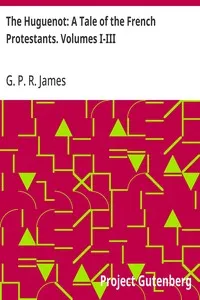 The Huguenot: A Tale of the French Protestants. Volumes I-III — G. P. R. (George Payne Rainsford) James cover