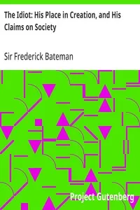 The Idiot: His Place in Creation, and His Claims on Society — Frederick, Sir Bateman cover