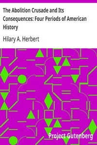 The Abolition Crusade and Its Consequences: Four Periods of American History — Hilary A. (Hilary Abner) Herbert cover