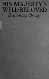 His Majesty's Well-Beloved: An Episode in the Life of Mr. Thomas Betteron as told by His Friend John Honeywood — Emmuska Orczy, Baroness Orczy cover