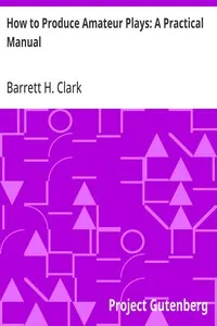 How to Produce Amateur Plays: A Practical Manual — Barrett H. (Barrett Harper) Clark cover