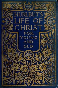 Hurlbut's Life of Christ For Young and Old: A Complete Life of Christ Written in Simple Language, Based on the Gospel Narrative — Jesse Lyman Hurlbut cover